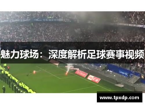 魅力球场：深度解析足球赛事视频