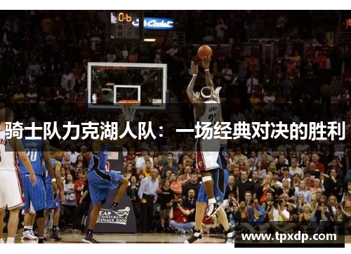 骑士队力克湖人队：一场经典对决的胜利