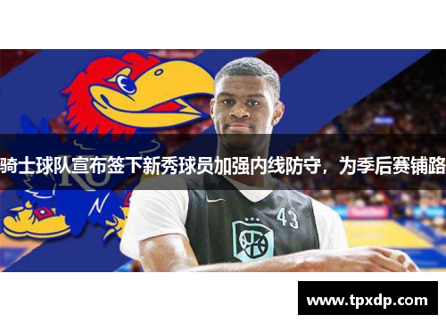 骑士球队宣布签下新秀球员加强内线防守，为季后赛铺路