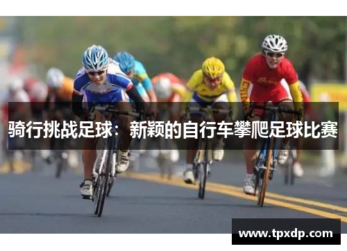 骑行挑战足球：新颖的自行车攀爬足球比赛