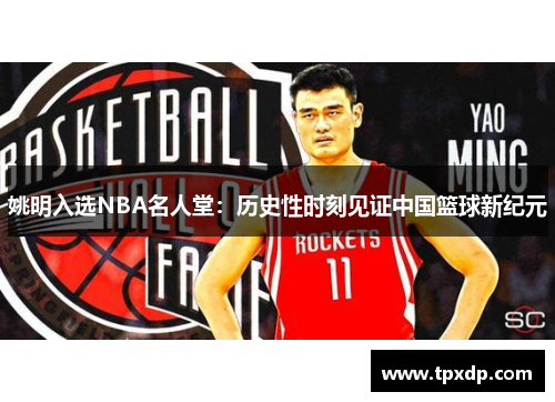 姚明入选NBA名人堂：历史性时刻见证中国篮球新纪元