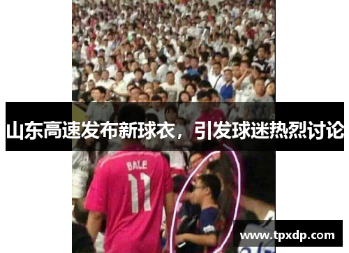 山东高速发布新球衣，引发球迷热烈讨论