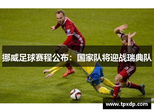 挪威足球赛程公布：国家队将迎战瑞典队