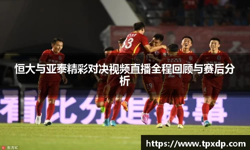恒大与亚泰精彩对决视频直播全程回顾与赛后分析