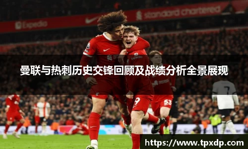 曼联与热刺历史交锋回顾及战绩分析全景展现