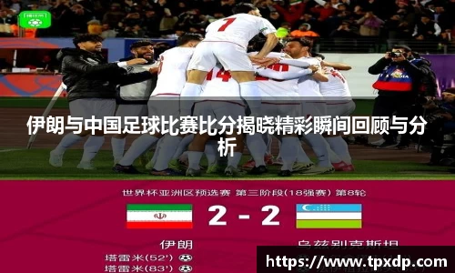 伊朗与中国足球比赛比分揭晓精彩瞬间回顾与分析