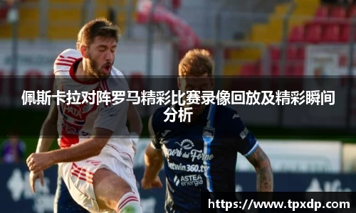 佩斯卡拉对阵罗马精彩比赛录像回放及精彩瞬间分析