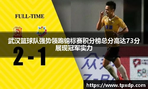 武汉篮球队强势领跑锦标赛积分榜总分高达73分展现冠军实力