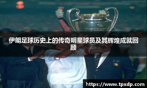 伊朗足球历史上的传奇明星球员及其辉煌成就回顾