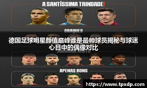 德国足球明星颜值巅峰谁是最帅球员揭秘与球迷心目中的偶像对比